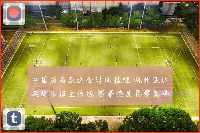 中国历届亚运会时间梳理 杭州亚运延续东道主传统 赛事热度再攀高峰