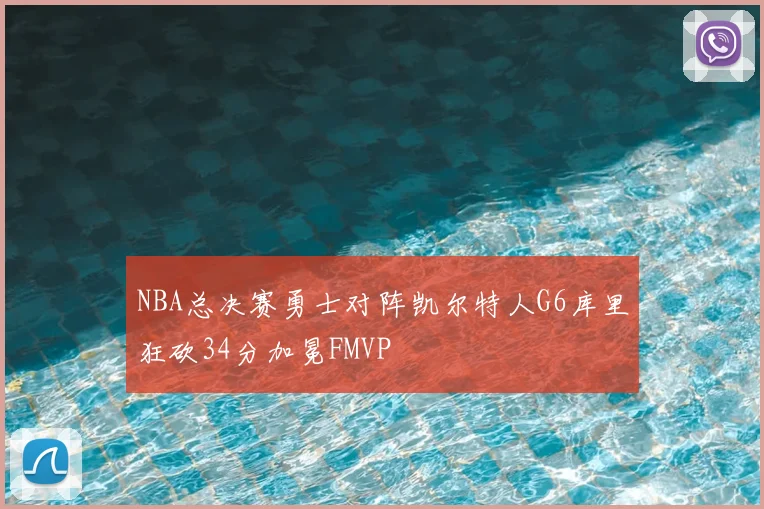 NBA总决赛勇士对阵凯尔特人G6库里狂砍34分加冕FMVP