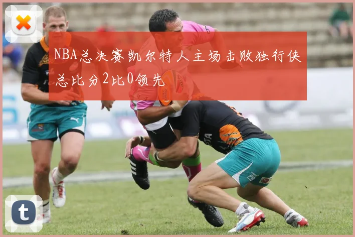 NBA总决赛凯尔特人主场击败独行侠总比分2比0领先