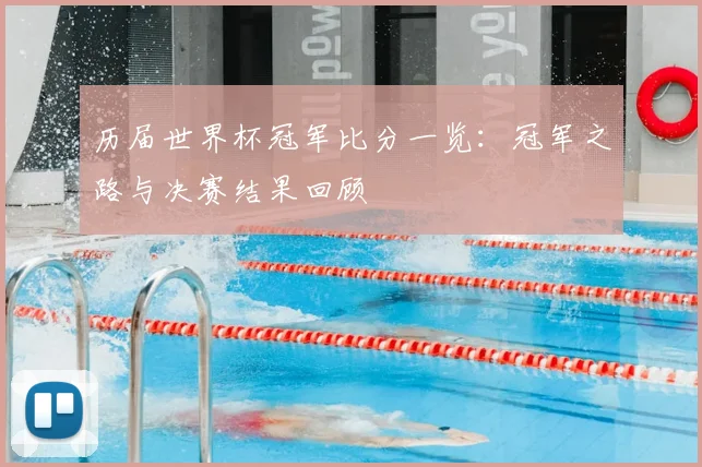 历届世界杯冠军比分一览:冠军之路与决赛结果回顾