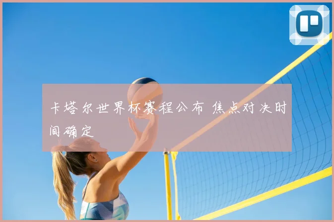 卡塔尔世界杯赛程公布 焦点对决时间确定