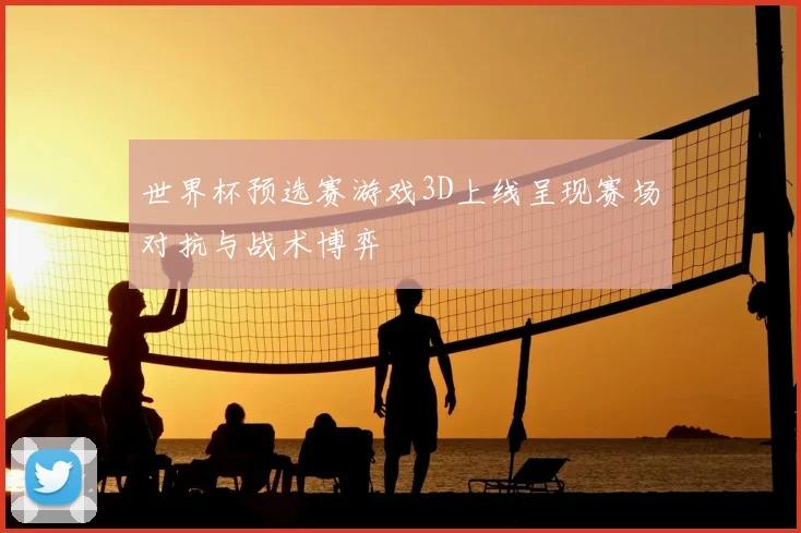 世界杯预选赛游戏3D上线呈现赛场对抗与战术博弈