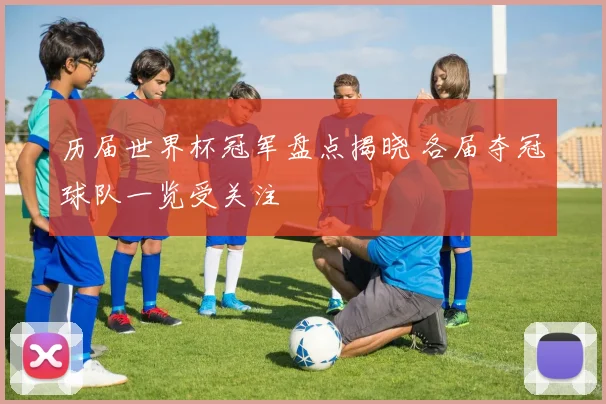 历届世界杯冠军盘点揭晓 各届夺冠球队一览受关注